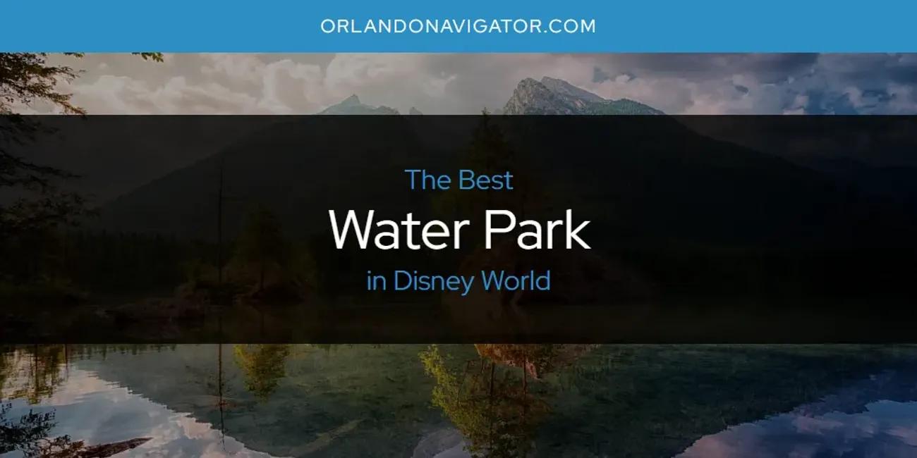 The Absolute Best Water Park in Disney World  [Updated 2024]